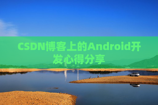 CSDN博客上的Android开发心得分享
